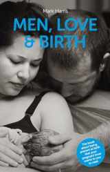 9781780662251-1780662254-Men, Love & Birth: The book about being present at birth that your pregnant lover wants you to read