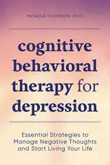 9781647391003-1647391008-Cognitive Behavioral Therapy for Depression: Essential Strategies to Manage Negative Thoughts and Start Living Your Life