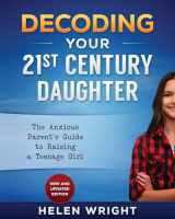 9781530606276-1530606276-Decoding Your 21st Century Daughter: An Anxious Parent's Guide to Raising a Teenage Girl