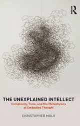 9781138181984-1138181986-The Unexplained Intellect: Complexity, Time, and the Metaphysics of Embodied Thought