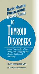 9781681628790-1681628791-User's Guide to Thyroid Disorders: Natural Ways to Keep Your Body from Dragging You Down (Basic Health Publications User's Guide)