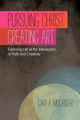 9781449718015-1449718019-Pursuing Christ. Creating Art.: Exploring Life At The Intersection Of Faith And Creativity