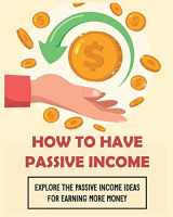 9781804340707-1804340707-How To Have Passive Income: Explore the Passive Income Ideas for Earning More Money