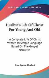 9780548271032-0548271038-Hurlbut's Life Of Christ For Young And Old: A Complete Life Of Christ Written In Simple Language Based On The Gospel Narrative