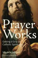 9780997774511-0997774517-Prayer Works: Getting a Grip on Catholic Spirituality