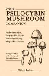 9781646043903-1646043901-Your Psilocybin Mushroom Companion: An Informative, Easy-to-Use Guide to Understanding Magic Mushrooms—From Tips and Trips to Microdosing and Psychedelic Therapy