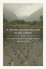9780520303416-0520303415-A Shark Going Inland Is My Chief: The Island Civilization of Ancient Hawai'i