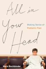 9780520285224-0520285220-All in Your Head: Making Sense of Pediatric Pain