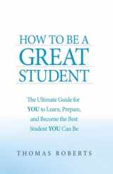 9781934616550-1934616559-How to Be a Great Student: The Ultimate Guide for YOU to Learn, Prepare, and Become the Best Student YOU Can Be