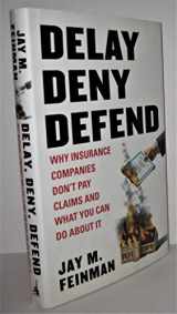 9781591843153-1591843154-Delay, Deny, Defend: Why Insurance Companies Don't Pay Claims and What You Can Do About It