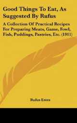 9781436900706-1436900700-Good Things To Eat, As Suggested By Rufus: A Collection Of Practical Recipes For Preparing Meats, Game, Fowl, Fish, Puddings, Pastries, Etc. (1911)