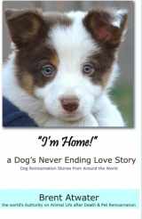 9781463578244-1463578245-"I'm Home!" a Dog's Never Ending Love Story: Animals Afterlife, Pets Soul Contracts, Animal Reincarnation, Animal Communication, Animals Spirits and Pet Reincarnation