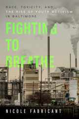 9780520379329-0520379322-Fighting to Breathe: Race, Toxicity, and the Rise of Youth Activism in Baltimore (Volume 54) (California Series in Public Anthropology)