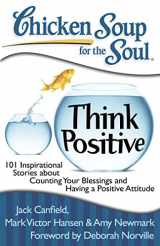 9781935096566-1935096567-Chicken Soup for the Soul: Think Positive: 101 Inspirational Stories about Counting Your Blessings and Having a Positive Attitude