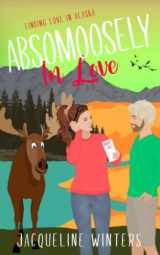 9781943571345-1943571341-Absomoosely in Love: A Small Town Contemporary Romance (Finding Love in Alaska)