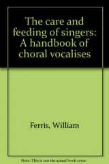 9780937690253-0937690252-The care and feeding of singers: A handbook of choral vocalises