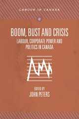 9781552665183-1552665186-Boom, Bust and Crisis: Labour, Corporate Power and Politics in Canada (Labour in Canada Series)