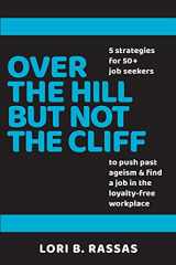 9781535233453-1535233451-Over The Hill But Not The Cliff: 5 Strategies for 50+ Job Seekers to Push Past Ageism and Find a Job in the Loyalty-Free Workplace (The Perpetual Paycheck)