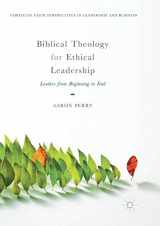 9783030091347-3030091341-Biblical Theology for Ethical Leadership: Leaders from Beginning to End (Christian Faith Perspectives in Leadership and Business)