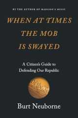 9781620973585-1620973588-When at Times the Mob Is Swayed: A Citizen’s Guide to Defending Our Republic