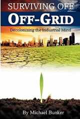9780615447902-0615447902-Surviving Off Off-Grid: Decolonizing the Industrial Mind