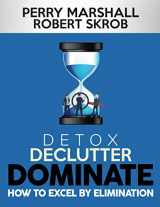 9781735421100-1735421103-DETOX, DECLUTTER, DOMINATE: HOW TO EXCEL BY ELIMINATION