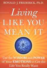 9780470377031-0470377038-Living Like You Mean It: Use the Wisdom and Power of Your Emotions to Get the Life You Really Want