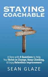 9780996245869-0996245863-Staying Coachable: A Story With 4 Questions to Help You Thrive in Change, Keep Climbing, and Enjoy Relentless Improvement
