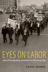 9780199768233-0199768234-Eyes on Labor: News Photography and America's Working Class