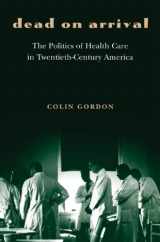 9780691058061-0691058067-Dead on Arrival: The Politics of Health Care in Twentieth-Century America (Politics and Society in Modern America, 29)