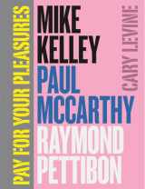 9780226026060-022602606X-Pay for Your Pleasures: Mike Kelley, Paul McCarthy, Raymond Pettibon