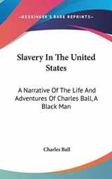 9780548373095-0548373094-Slavery In The United States: A Narrative Of The Life And Adventures Of Charles Ball, A Black Man