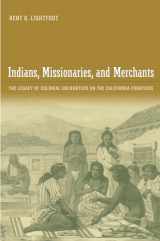 9780520249981-0520249984-Indians, Missionaries, and Merchants: The Legacy Of Colonial Encounters On The California Frontiers