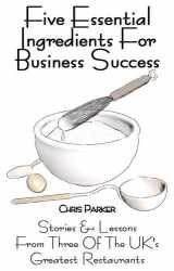 9780954867874-0954867874-Five Essential Ingredients for Business Success: Stories and Lessons from Three of the UK's Greatest Restaurants
