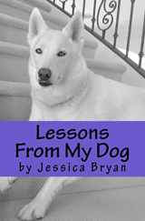 9781500863012-1500863017-Lessons From My Dog: A primer of sound advice that my dog knows and I have learned