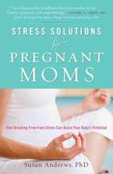 9780983898405-0983898405-Stress Solutions for Pregnant Moms: How Breaking Free from Stress Can Boost Your Baby's Potential