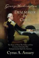 9781732687967-173268796X-George Washington Dealmaker-In-Chief: The Story of How The Father of Our Country Unleashed The Entrepreneurial Spirit in America