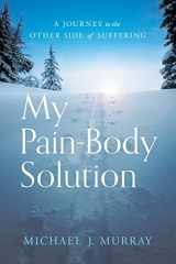 9781632994547-1632994542-My Pain-Body Solution: A Journey to the Other Side of Suffering