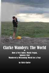 9780692042366-0692042369-Clarke Wanders: The World: OR HOW A VERY SOBER, MOSTLY VEGAN, SPINSTER CHEF WANDERED A WELCOMING WORLD FOR A YEAR