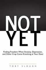 9780980032109-0980032105-Not Yet: Finding Freedom When Anxiety, Depression, and Other Crap Come Knocking at Your Door