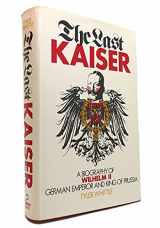 9780812907162-0812907167-The last Kaiser: A biography of Wilhelm II, German emperor and king of Prussia