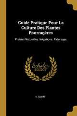 9780274758975-0274758970-Guide Pratique Pour La Culture Des Plantes Fourragères: Prairies Naturelles. Irrigations. Paturages (French Edition)