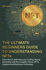 9781739781736-1739781732-The Ultimate Beginners Guide to Understanding NFTs: Learn How to Make Money by Creating, Buying and Selling with Non-Fungible Tokens (NFTs), Cryptoart and Blockchain Technology