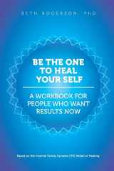 9781539832706-1539832708-Be the One to Heal Your Self: A Workbook for People Who Want Results Now