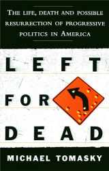 9781476766942-1476766940-Left for Dead: The Life, Death, and Possible Resurrection of Progressive Politics in America