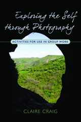 9781843106661-1843106663-Exploring the Self Through Photography: Activities for Use in Group Work