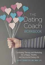 9781467916110-1467916110-The Dating Coach Workbook: Combining Therapy and Marketing for a Happy, Healthy and Successful Dating Life