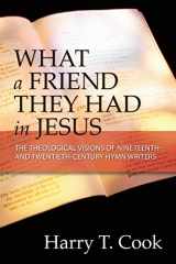 9781598151299-1598151290-What a Friend They Had in Jesus: The Theological Visions of Nineteenth and Twentieth-Century Hymn Writers