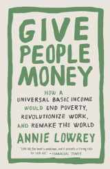9781524758776-1524758779-Give People Money: How a Universal Basic Income Would End Poverty, Revolutionize Work, and Remake the World