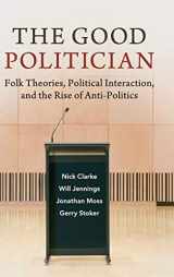 9781316516218-1316516210-The Good Politician: Folk Theories, Political Interaction, and the Rise of Anti-Politics